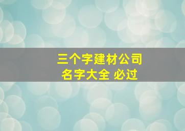 三个字建材公司名字大全 必过